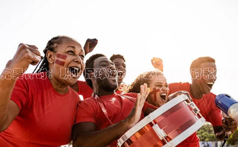 恒行6娱乐登录入口百度社团赞助平台完美计时：职业足球运动员必备的计时器推荐