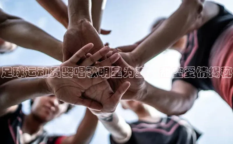 恒行6平台注册账号入口金山办公足球运动员娶唱歌明星为妻，甜蜜爱情揭秘