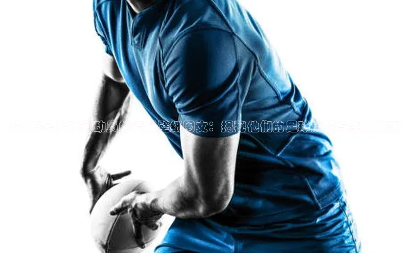 恒行6娱乐APP官网登录入口京东探索4号足球运动员的精彩壁纸图文：揭秘他们的足球历程与生活故事