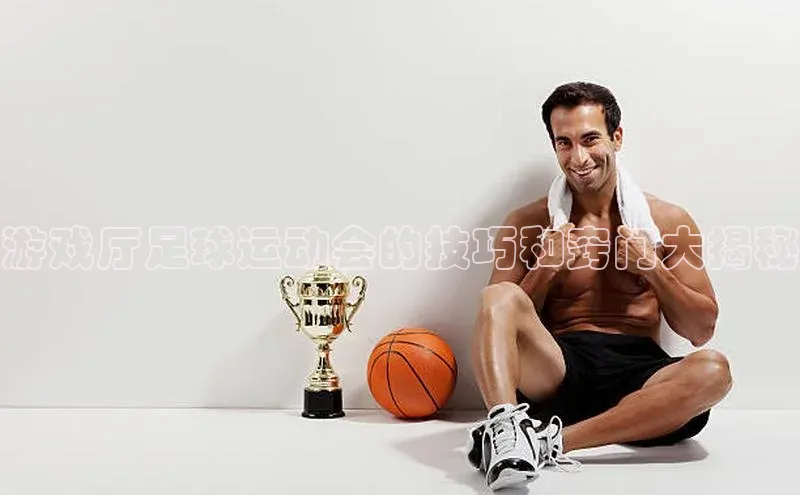 恒行6平台注册账号入口携程游戏厅足球运动会的技巧和窍门大揭秘