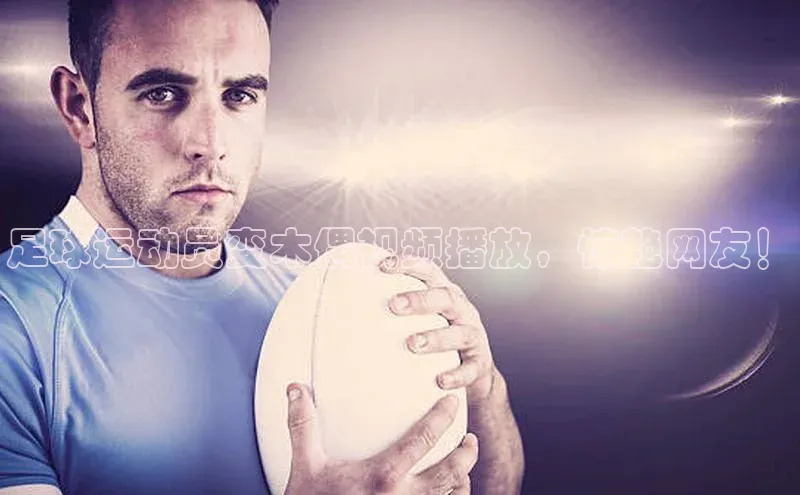 恒行6中海达足球运动员变木偶视频播放，惊艳网友！