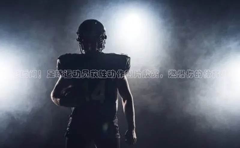 恒行6注册登录百度技术学院精彩瞬间！足球运动员获胜动作图片欣赏，燃爆你的体育激情