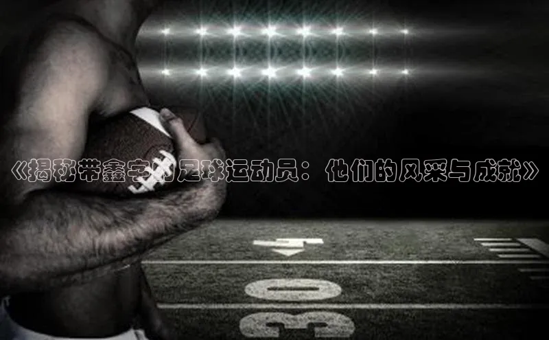 恒行6娱乐登录网页雷柏科技《揭秘带鑫字的足球运动员：他们的风采与成就》