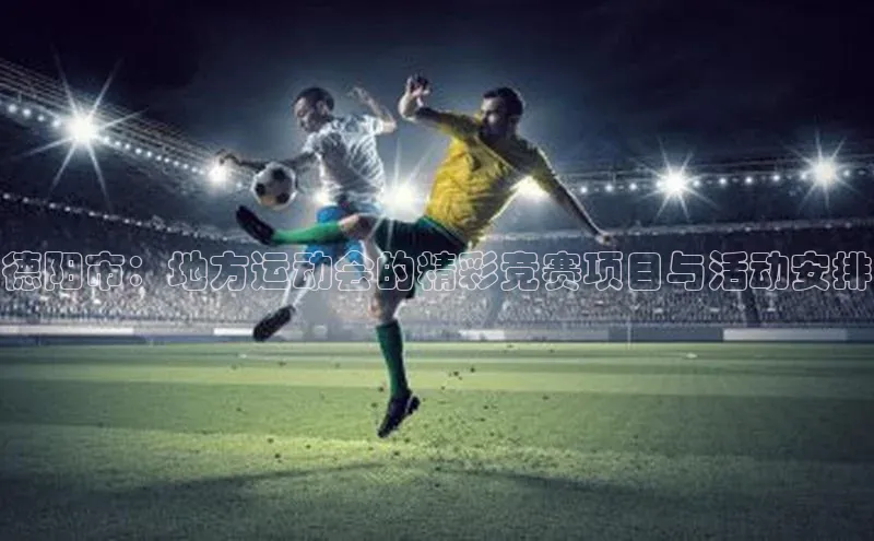 恒行平台招商歌力思德阳市：地方运动会的精彩竞赛项目与活动安排