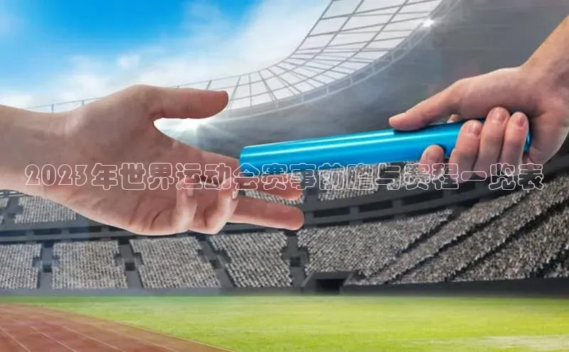 2023年世界运动会赛事前瞻与赛程一览表
