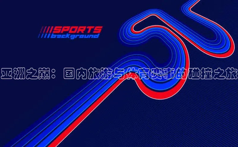 亚洲之巅：国内旅游与体育赛事的碰撞之旅