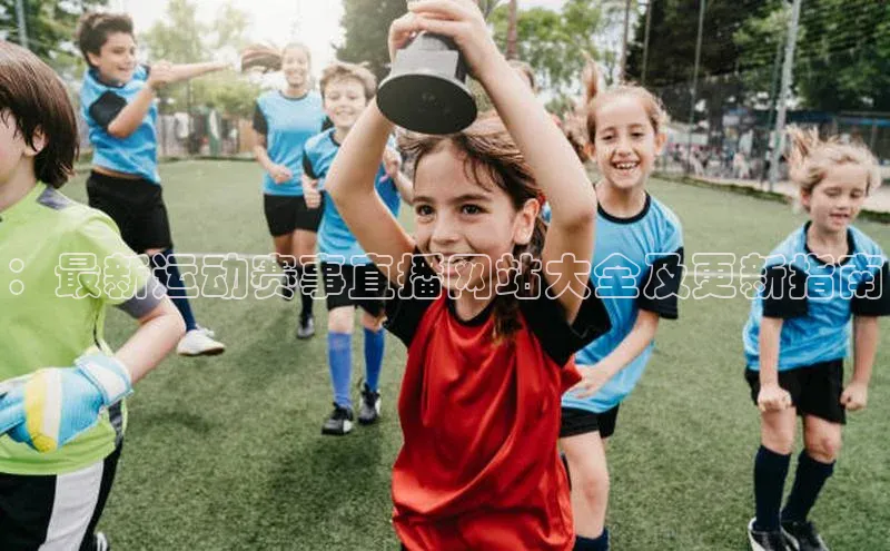 ：最新运动赛事直播网站大全及更新指南