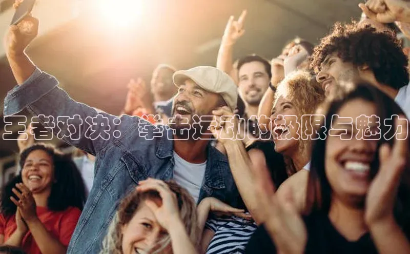 王者对决：拳击运动的极限与魅力