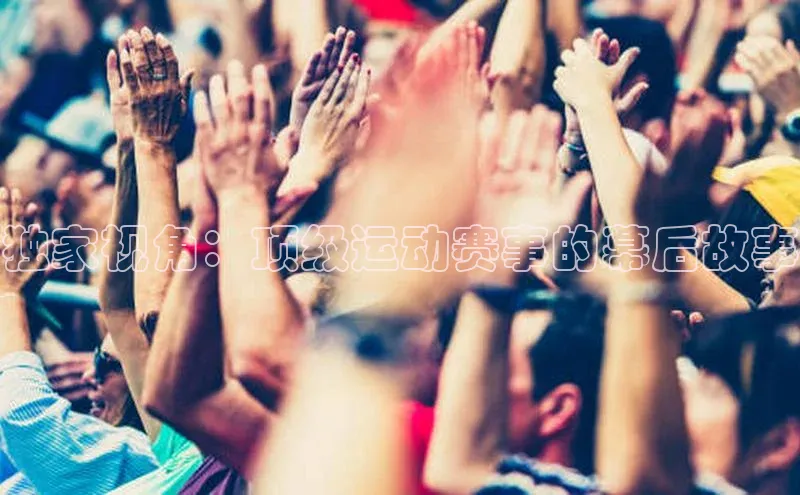 独家视角：顶级运动赛事的幕后故事