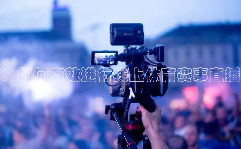 ：如何有效进行线上体育赛事直播