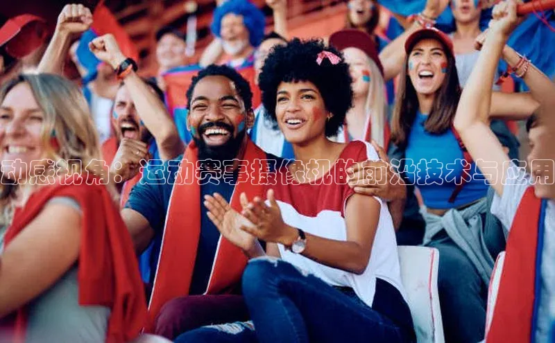 动感视角：运动赛事摄像机的前沿技术与应用