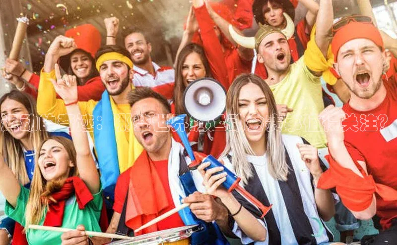 运动的奇迹：哪些世界级运动会赛事值得关注？