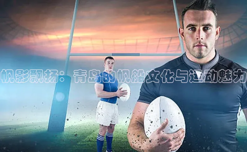 帆影飘扬：青岛的帆船文化与运动魅力