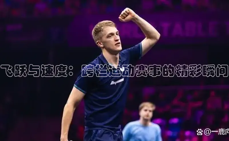 飞跃与速度：跨栏运动赛事的精彩瞬间