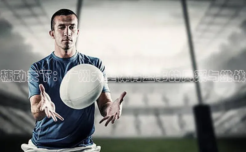 穗动天下：广州大型体育盛事的风采与挑战