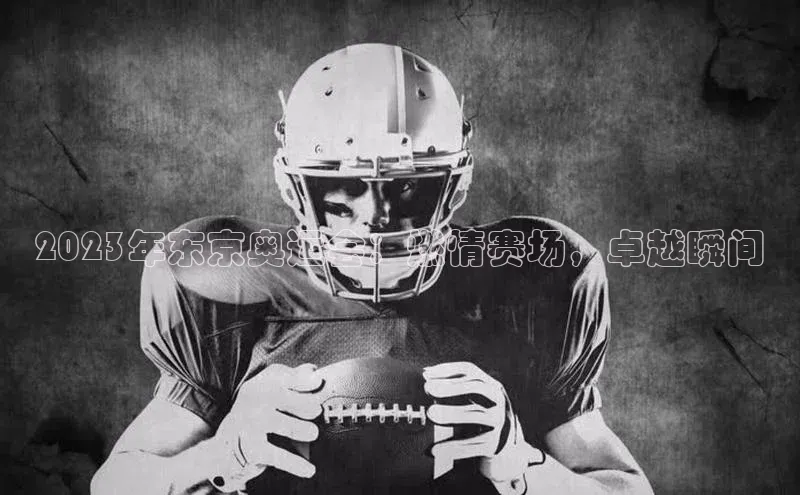 2023年东京奥运会：燃情赛场，卓越瞬间