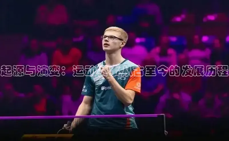 起源与演变：运动赛事从古至今的发展历程