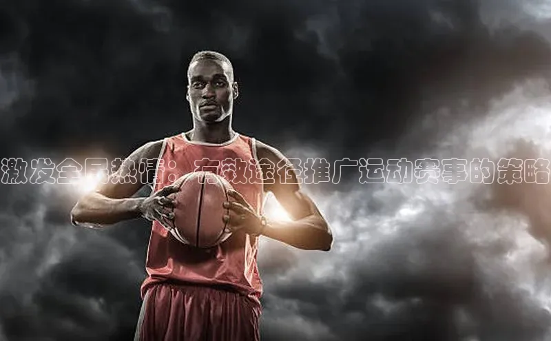 激发全民热情：有效途径推广运动赛事的策略