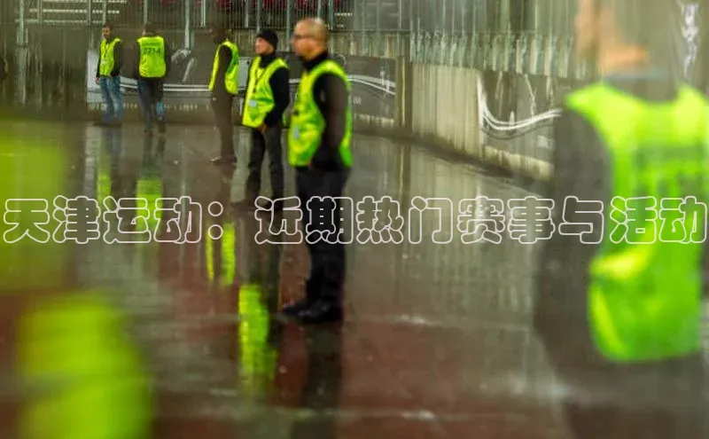 天津运动：近期热门赛事与活动