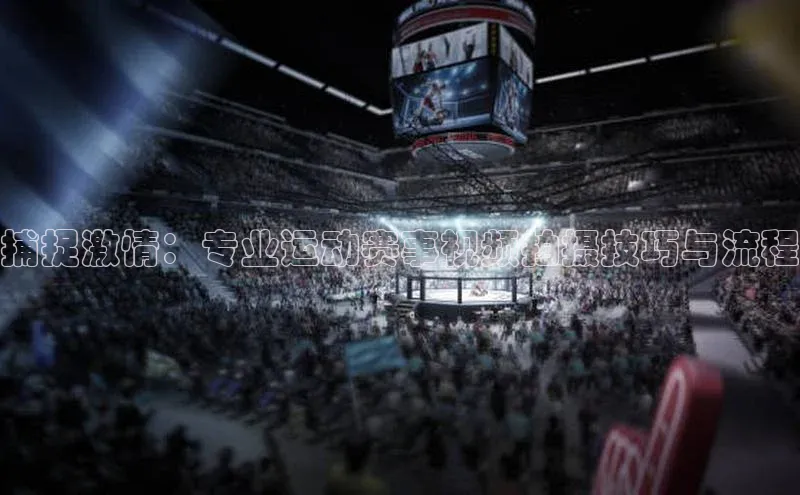 捕捉激情：专业运动赛事视频拍摄技巧与流程