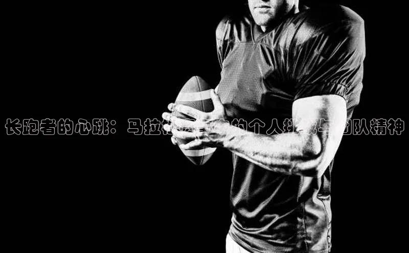 长跑者的心跳：马拉松赛事中的个人挑战与团队精神