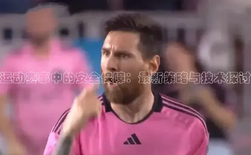 运动赛事中的安全保障：最新策略与技术探讨
