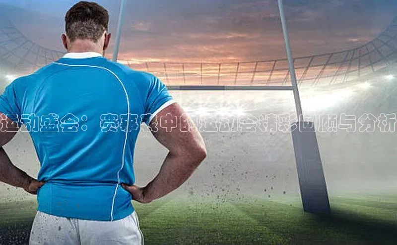 运动盛会：赛事表中的运动会精彩回顾与分析