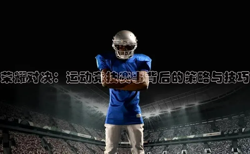荣耀对决：运动竞技赛事背后的策略与技巧